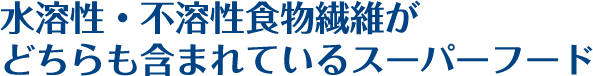 水溶性・不溶性食物繊維がどちらも含まれているスーパーフード